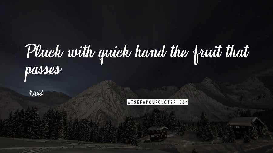 Ovid Quotes: Pluck with quick hand the fruit that passes.