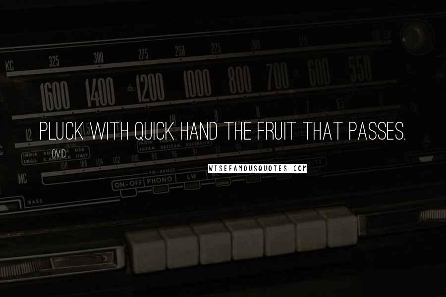 Ovid Quotes: Pluck with quick hand the fruit that passes.