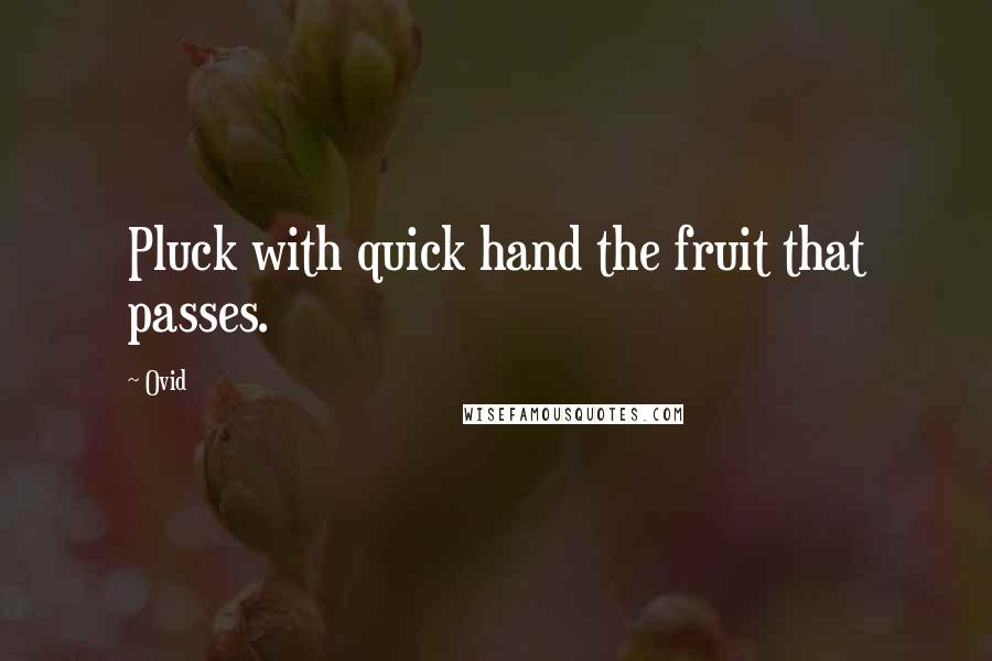 Ovid Quotes: Pluck with quick hand the fruit that passes.