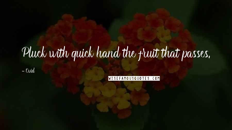 Ovid Quotes: Pluck with quick hand the fruit that passes.