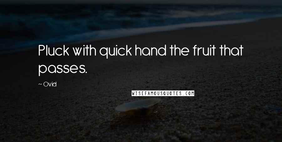 Ovid Quotes: Pluck with quick hand the fruit that passes.