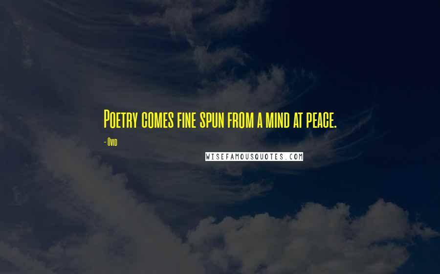 Ovid Quotes: Poetry comes fine spun from a mind at peace.