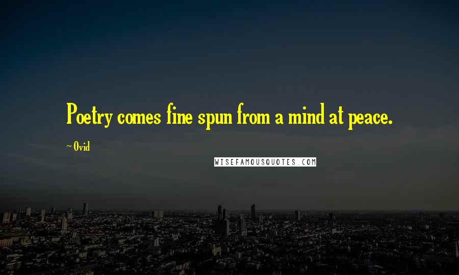 Ovid Quotes: Poetry comes fine spun from a mind at peace.
