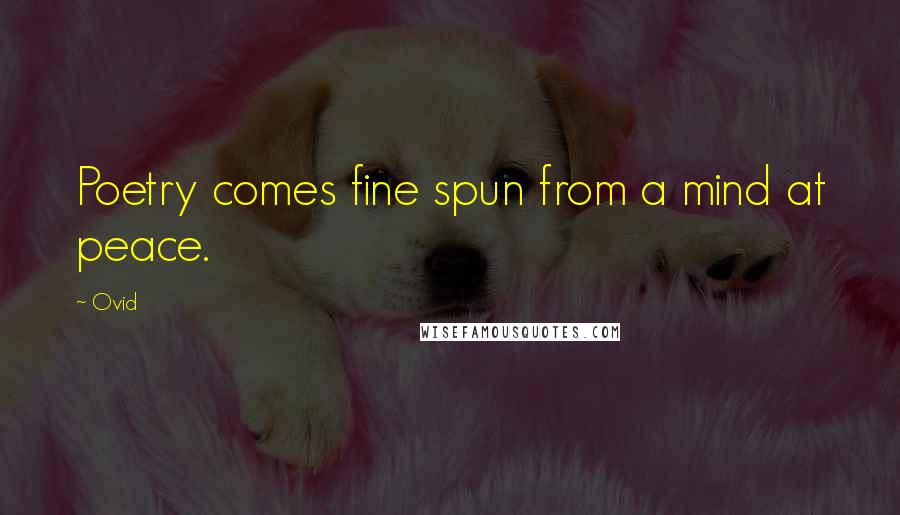 Ovid Quotes: Poetry comes fine spun from a mind at peace.