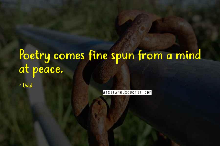 Ovid Quotes: Poetry comes fine spun from a mind at peace.