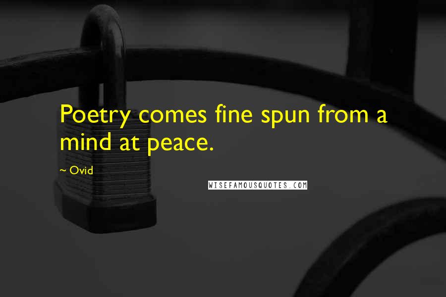 Ovid Quotes: Poetry comes fine spun from a mind at peace.