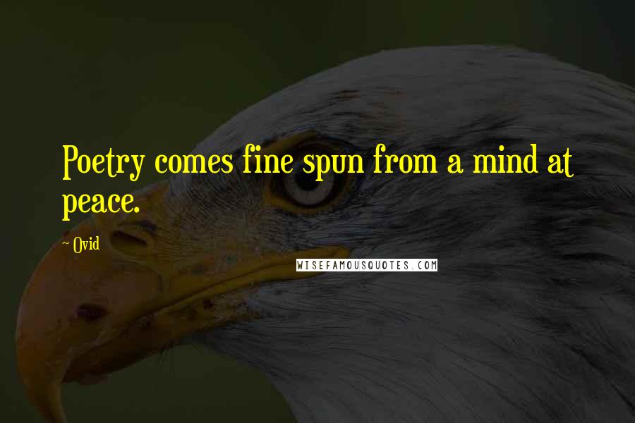 Ovid Quotes: Poetry comes fine spun from a mind at peace.
