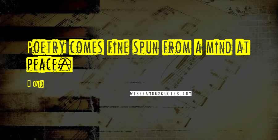 Ovid Quotes: Poetry comes fine spun from a mind at peace.