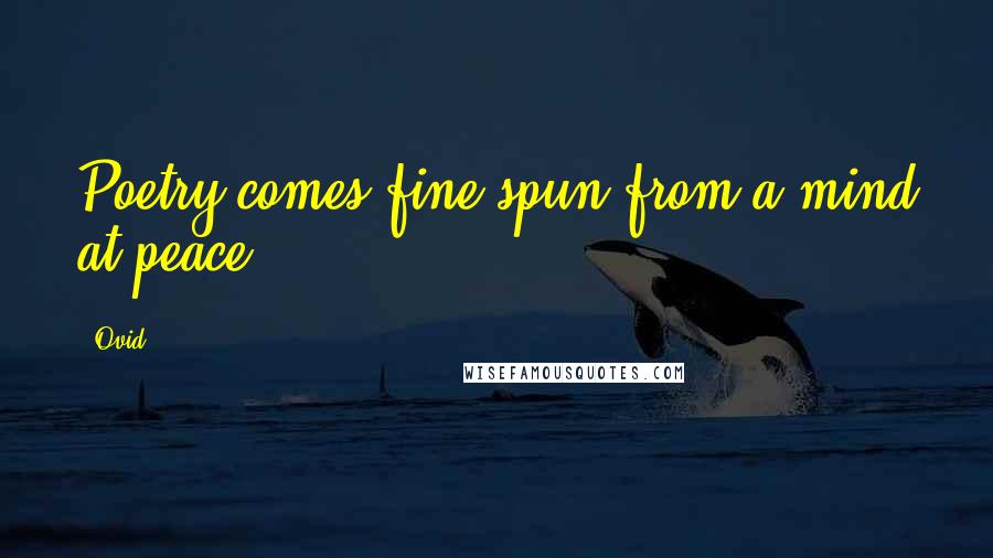 Ovid Quotes: Poetry comes fine spun from a mind at peace.