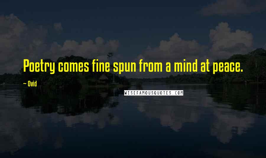 Ovid Quotes: Poetry comes fine spun from a mind at peace.