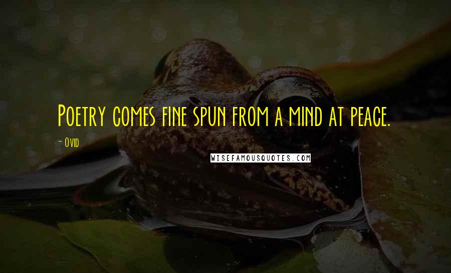Ovid Quotes: Poetry comes fine spun from a mind at peace.