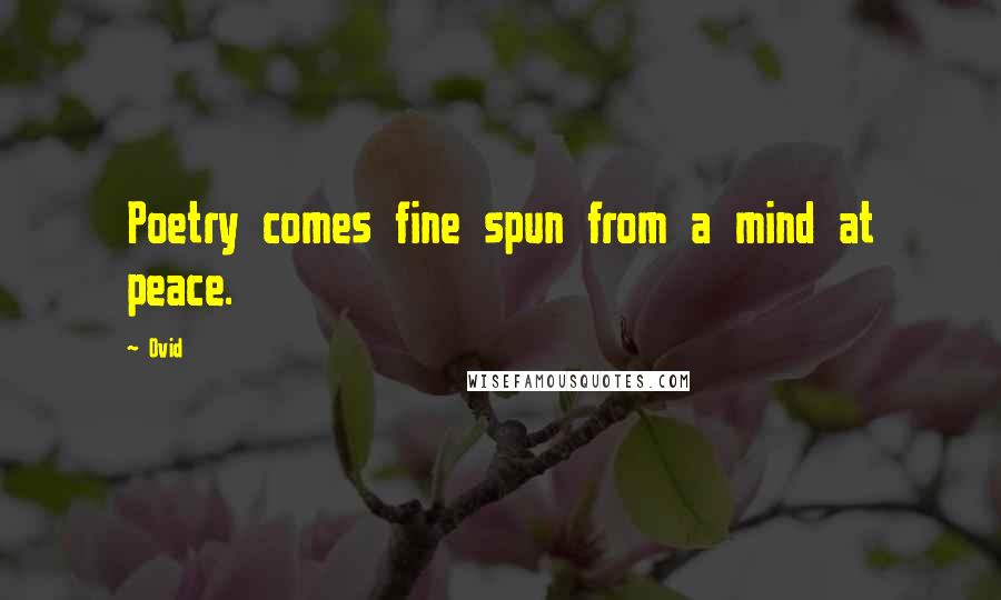 Ovid Quotes: Poetry comes fine spun from a mind at peace.