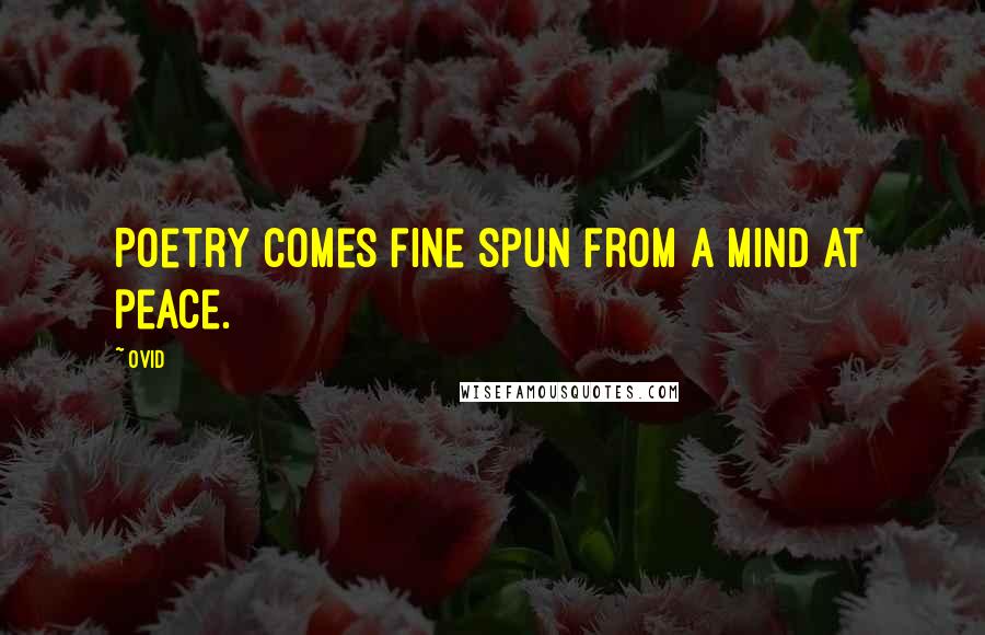 Ovid Quotes: Poetry comes fine spun from a mind at peace.