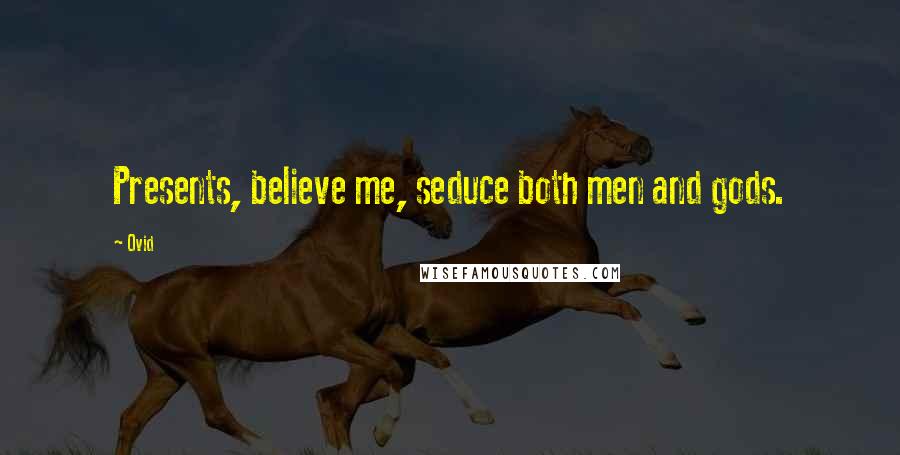 Ovid Quotes: Presents, believe me, seduce both men and gods.