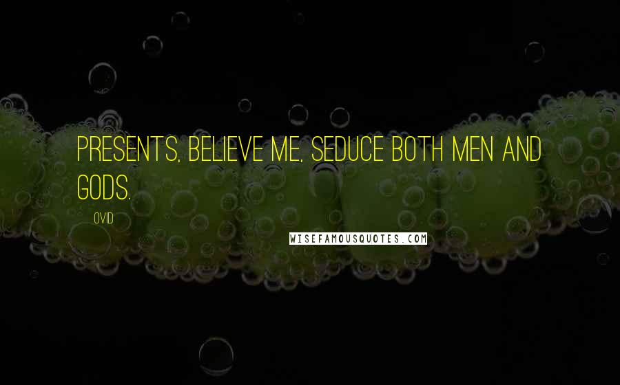 Ovid Quotes: Presents, believe me, seduce both men and gods.