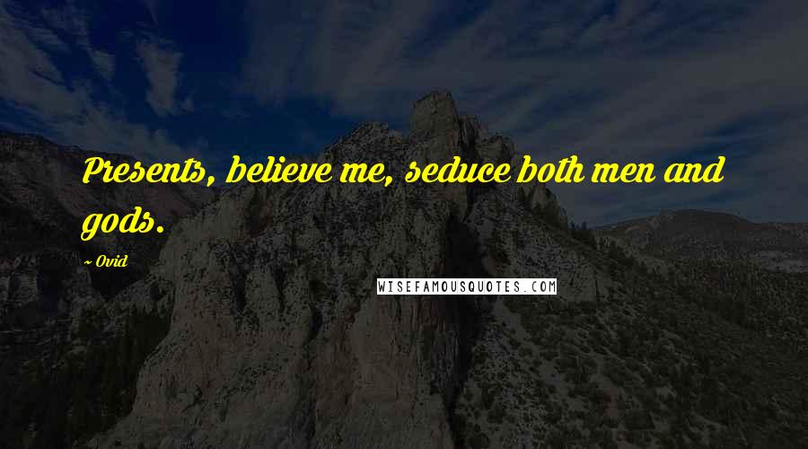 Ovid Quotes: Presents, believe me, seduce both men and gods.