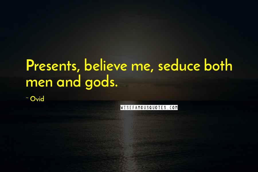 Ovid Quotes: Presents, believe me, seduce both men and gods.