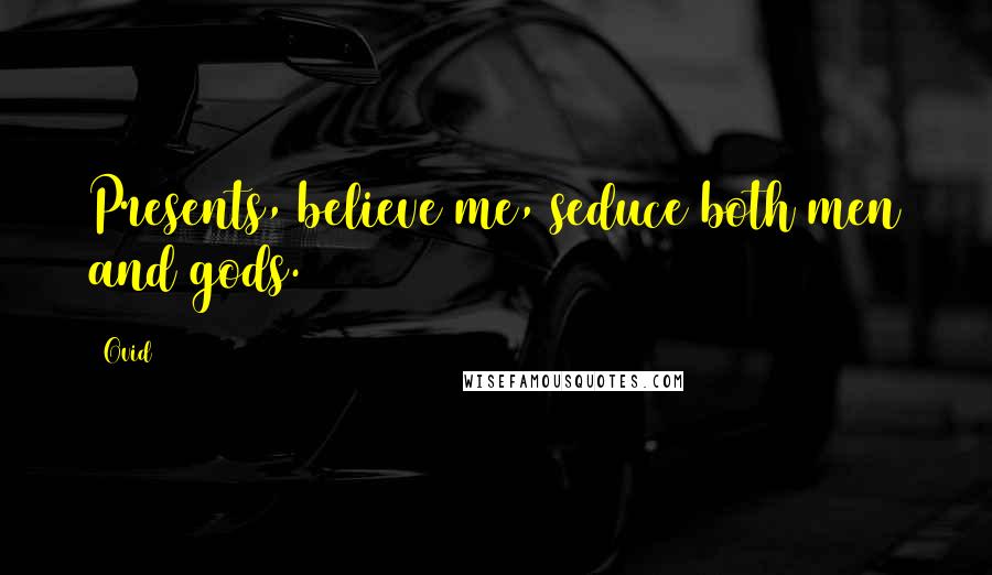 Ovid Quotes: Presents, believe me, seduce both men and gods.