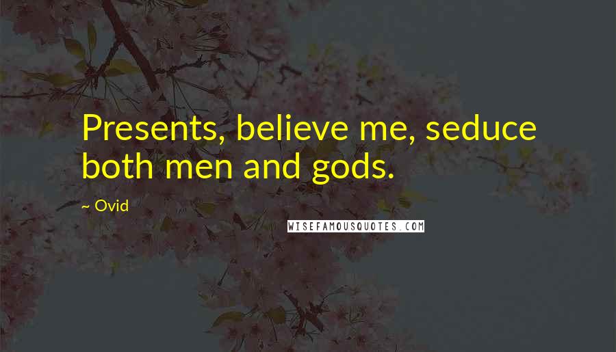 Ovid Quotes: Presents, believe me, seduce both men and gods.