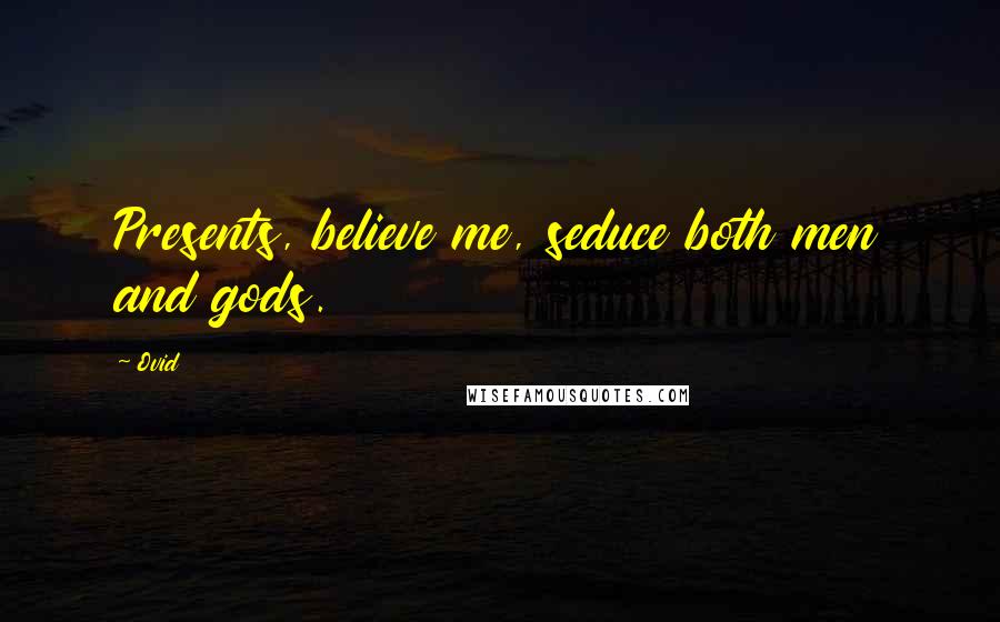 Ovid Quotes: Presents, believe me, seduce both men and gods.