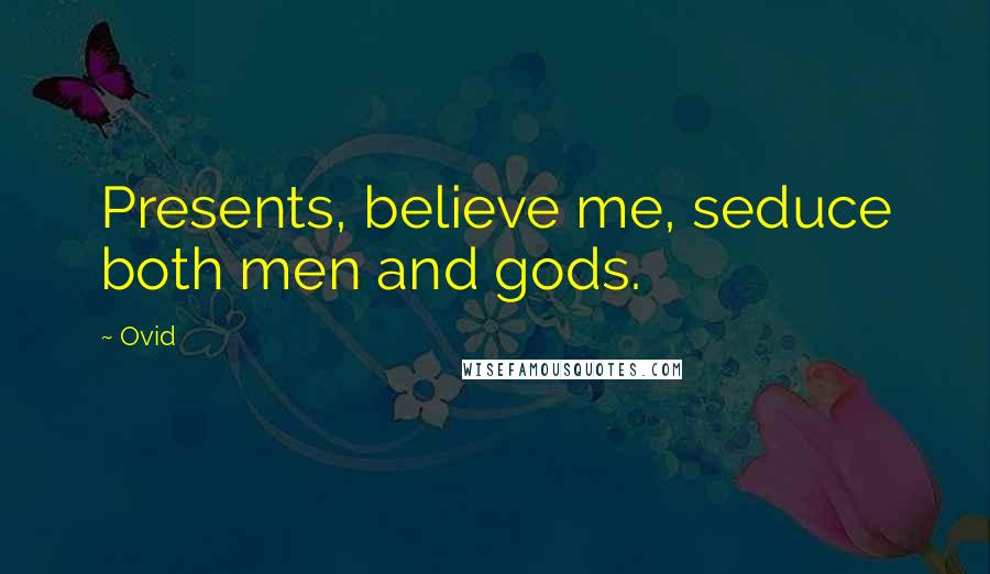 Ovid Quotes: Presents, believe me, seduce both men and gods.