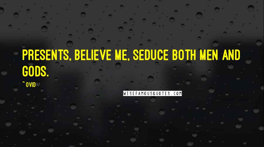 Ovid Quotes: Presents, believe me, seduce both men and gods.