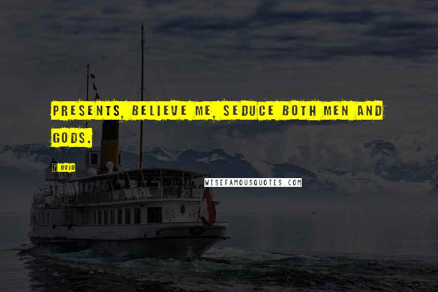 Ovid Quotes: Presents, believe me, seduce both men and gods.