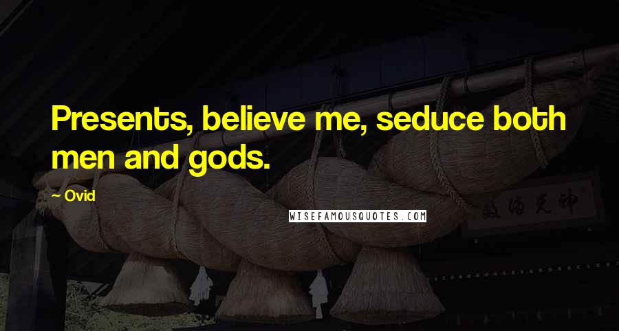 Ovid Quotes: Presents, believe me, seduce both men and gods.