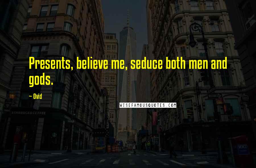 Ovid Quotes: Presents, believe me, seduce both men and gods.