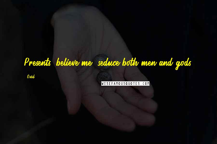 Ovid Quotes: Presents, believe me, seduce both men and gods.