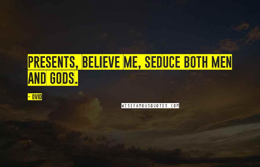 Ovid Quotes: Presents, believe me, seduce both men and gods.