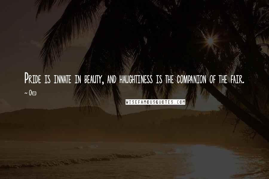 Ovid Quotes: Pride is innate in beauty, and haughtiness is the companion of the fair.