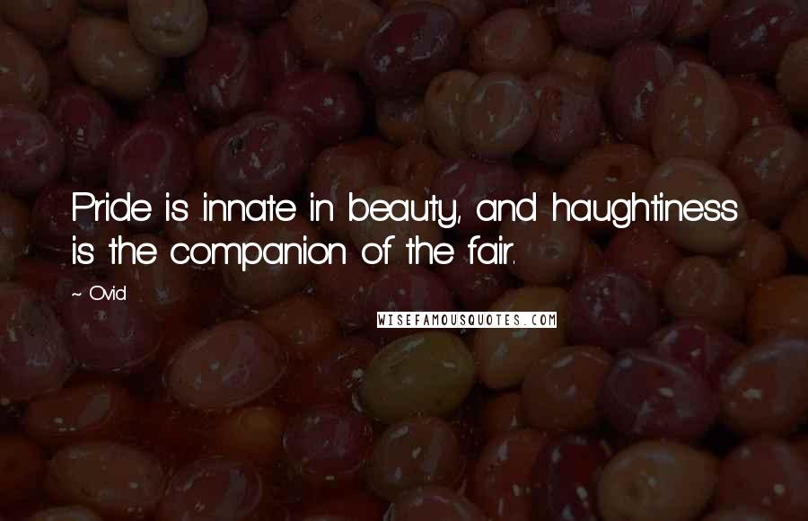 Ovid Quotes: Pride is innate in beauty, and haughtiness is the companion of the fair.