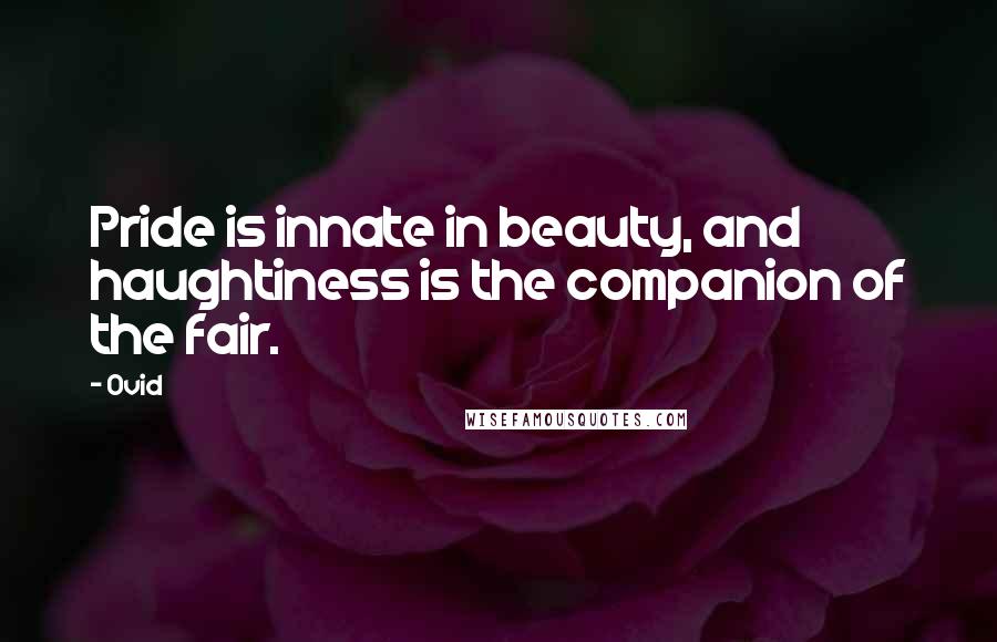 Ovid Quotes: Pride is innate in beauty, and haughtiness is the companion of the fair.