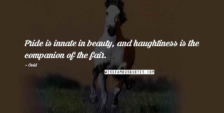 Ovid Quotes: Pride is innate in beauty, and haughtiness is the companion of the fair.