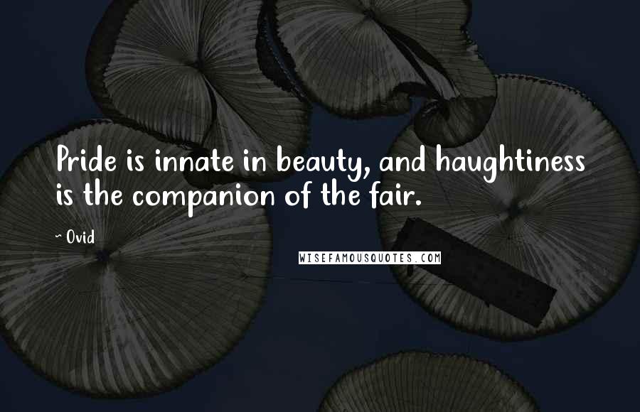 Ovid Quotes: Pride is innate in beauty, and haughtiness is the companion of the fair.