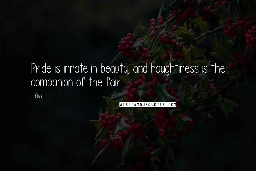 Ovid Quotes: Pride is innate in beauty, and haughtiness is the companion of the fair.