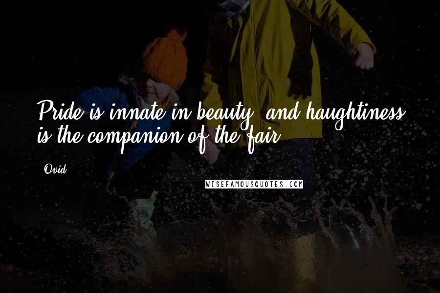 Ovid Quotes: Pride is innate in beauty, and haughtiness is the companion of the fair.