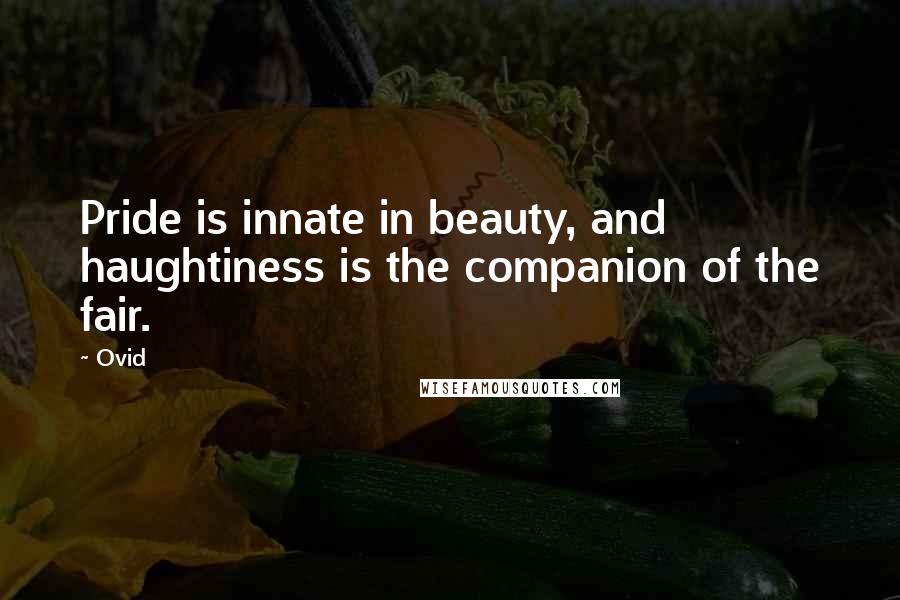 Ovid Quotes: Pride is innate in beauty, and haughtiness is the companion of the fair.