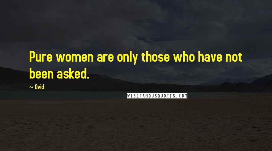 Ovid Quotes: Pure women are only those who have not been asked.