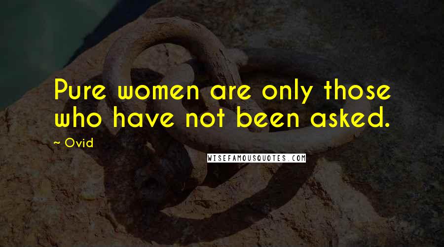 Ovid Quotes: Pure women are only those who have not been asked.