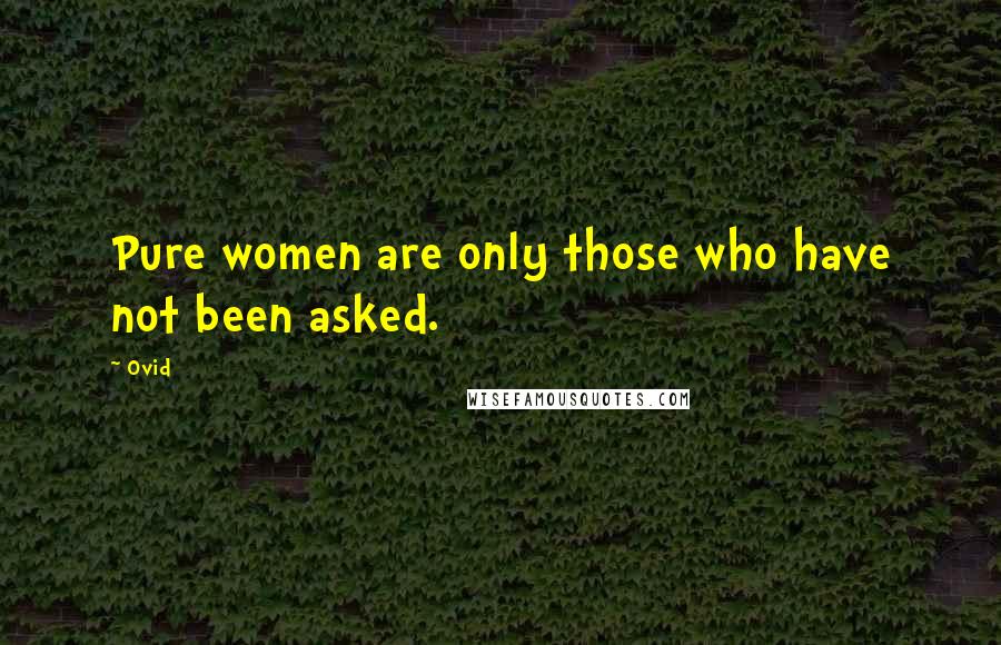 Ovid Quotes: Pure women are only those who have not been asked.