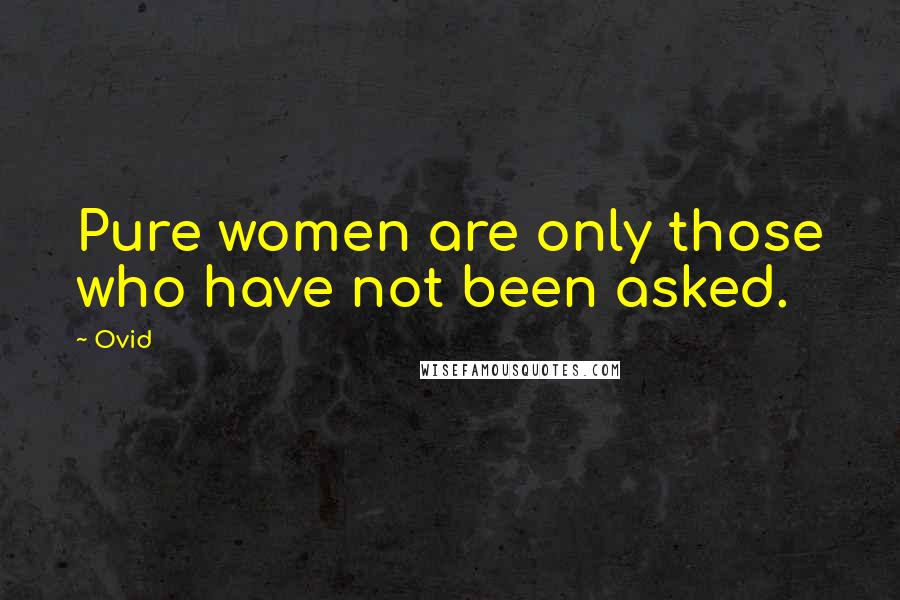 Ovid Quotes: Pure women are only those who have not been asked.