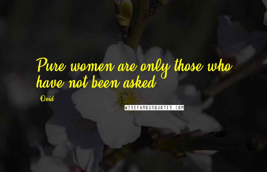 Ovid Quotes: Pure women are only those who have not been asked.