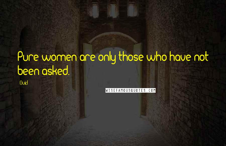 Ovid Quotes: Pure women are only those who have not been asked.