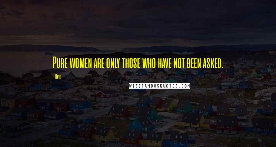 Ovid Quotes: Pure women are only those who have not been asked.