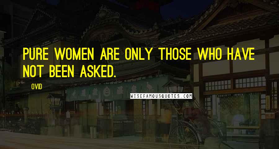 Ovid Quotes: Pure women are only those who have not been asked.