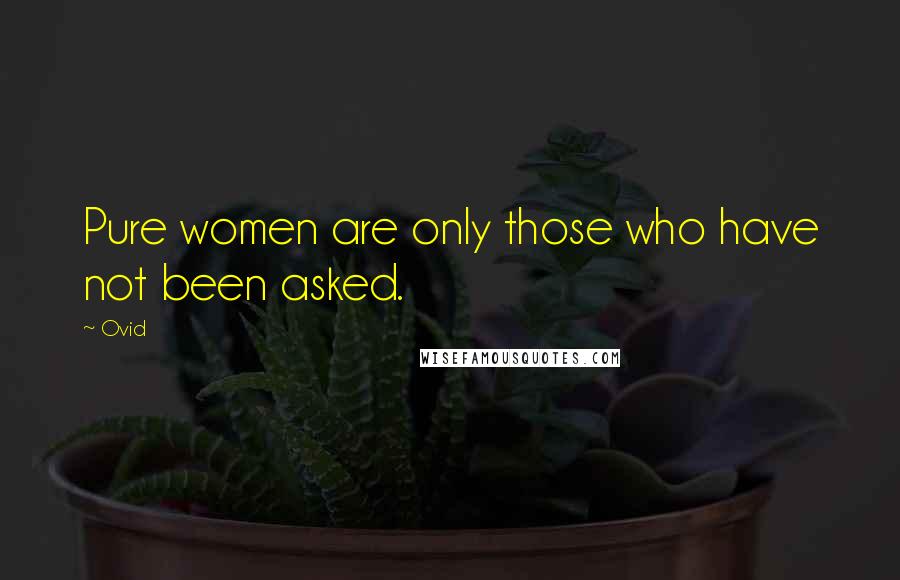 Ovid Quotes: Pure women are only those who have not been asked.