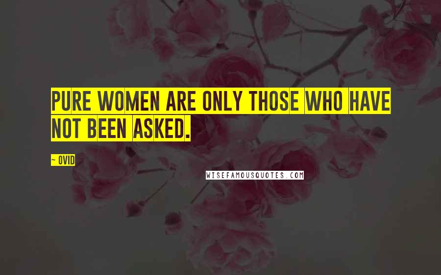 Ovid Quotes: Pure women are only those who have not been asked.