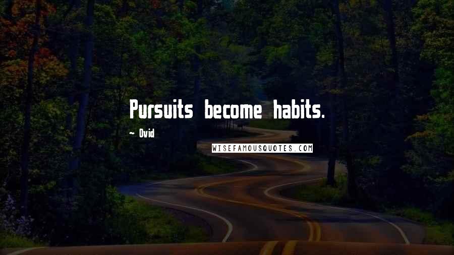 Ovid Quotes: Pursuits become habits.